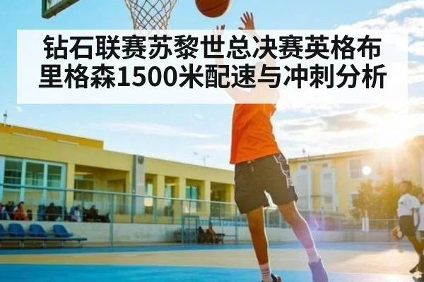 钻石联赛苏黎世总决赛英格布里格森1500米配速与冲刺分析