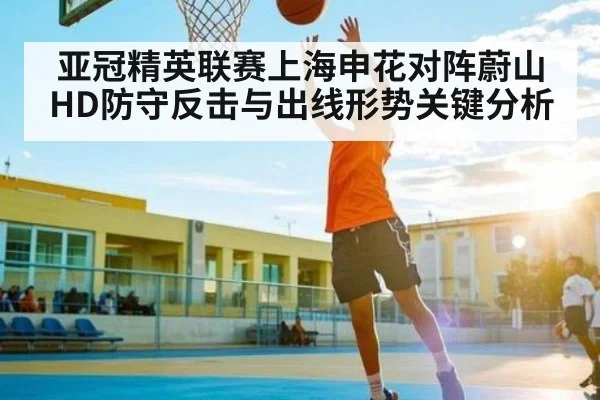 亚冠精英联赛上海申花对阵蔚山HD防守反击与出线形势关键分析